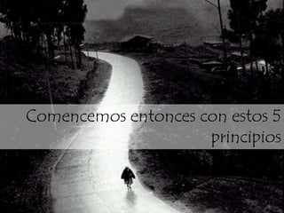 Comencemos entonces con estos 5
                     principios


                            7
 