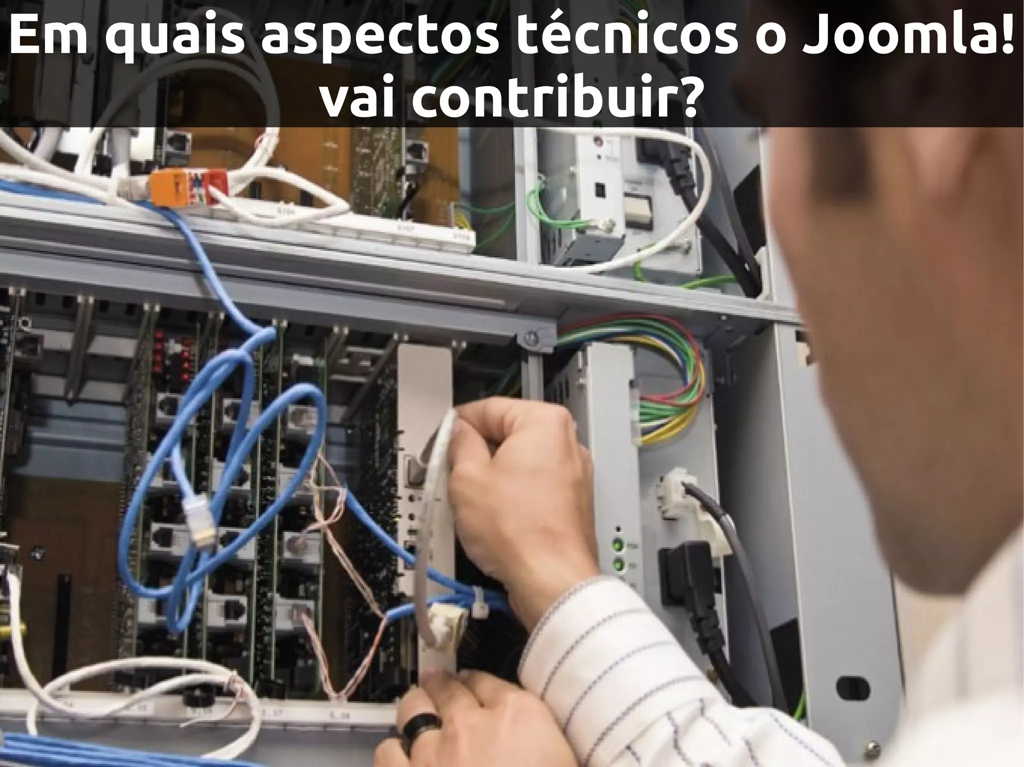 Em quais aspectos técnicos o Joomla!
           vai contribuir?
 