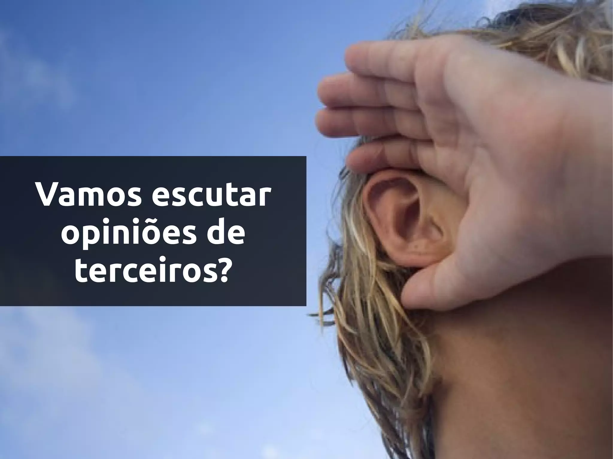 Vamos escutar
 opiniões de
  terceiros?
 