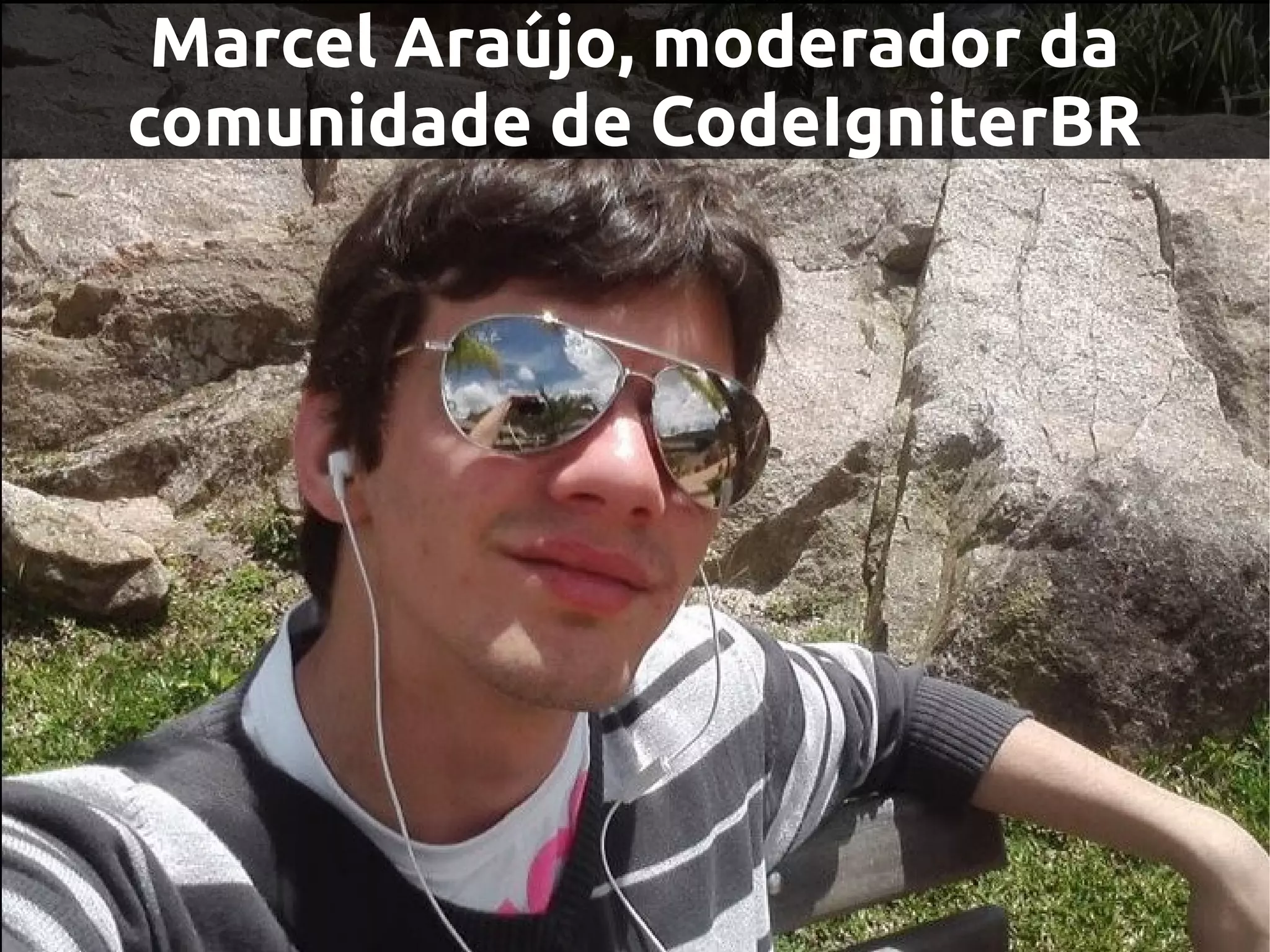 Marcel Araújo, moderador da
comunidade de CodeIgniterBR
 