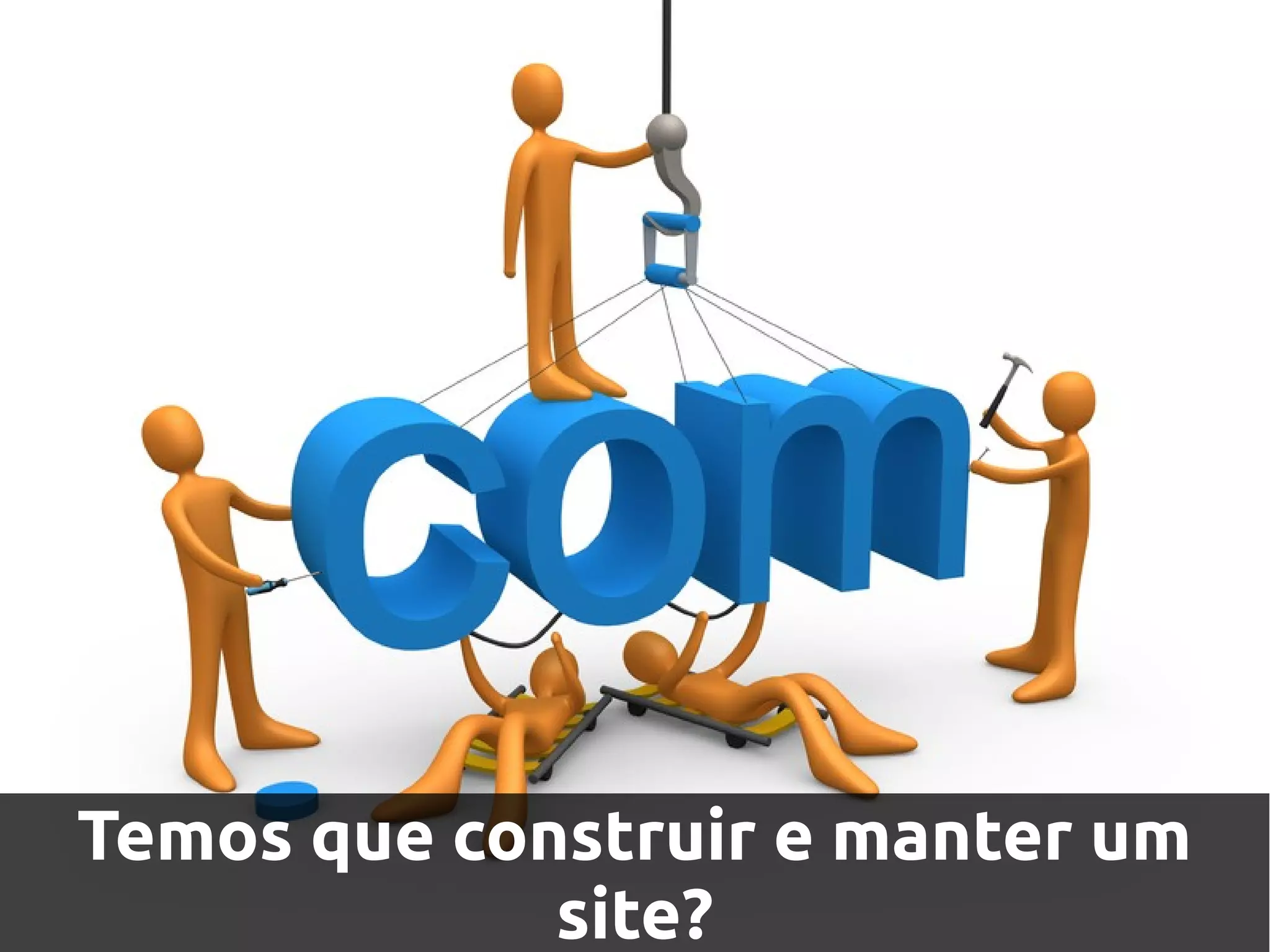 Temos que construir e manter um
             site?
 