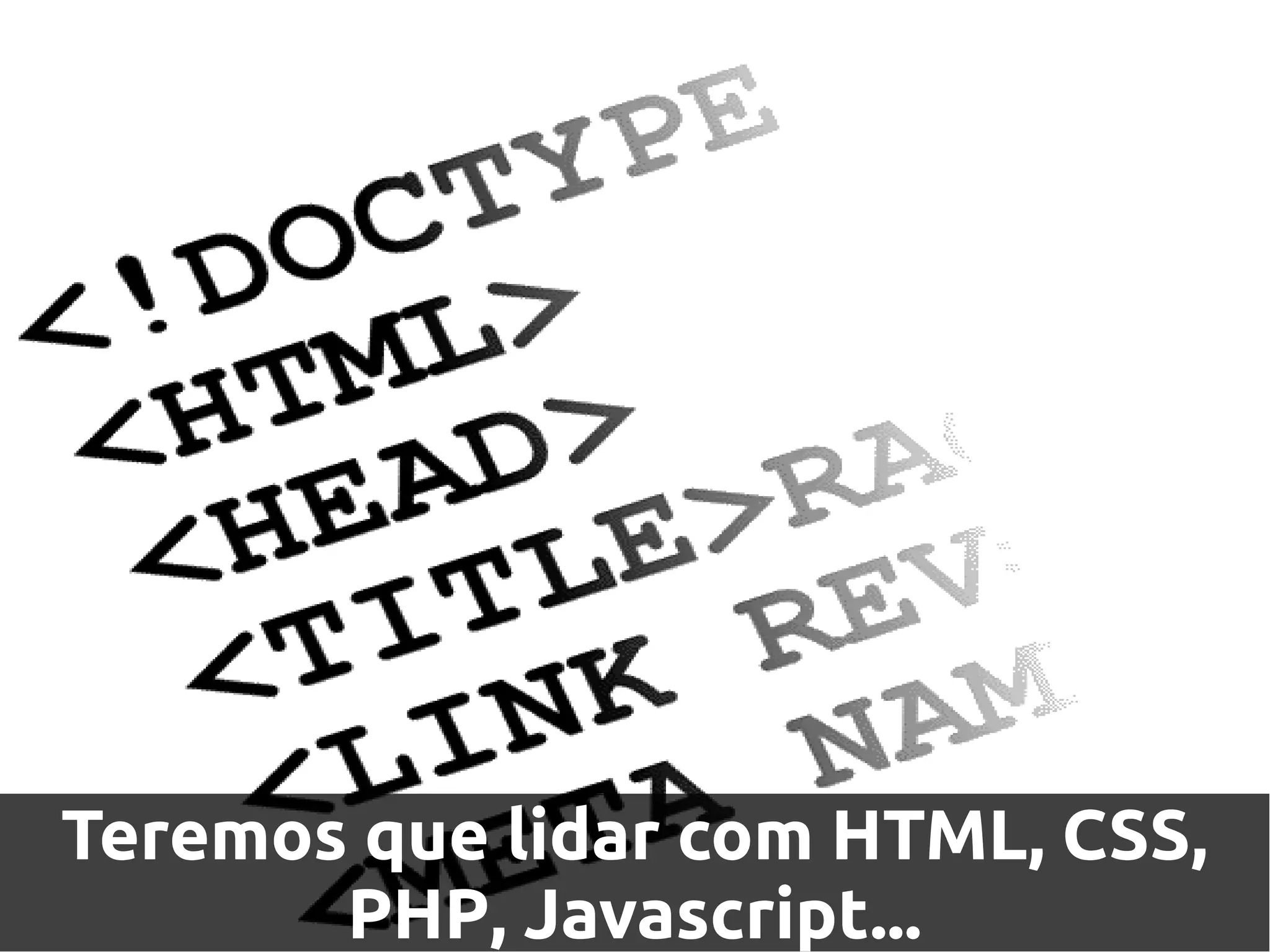 Teremos que lidar com HTML, CSS,
       PHP, Javascript...
 