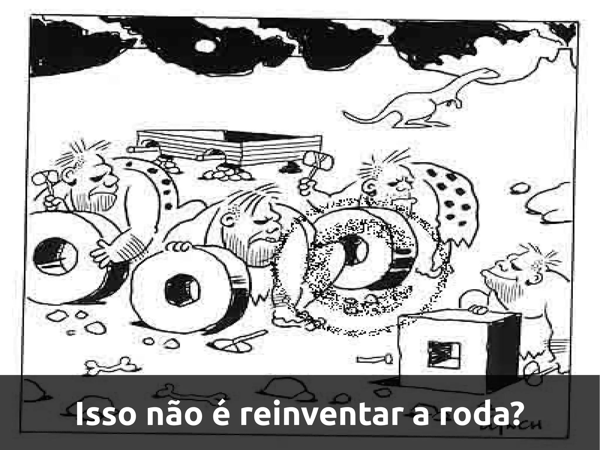 Isso não é reinventar a roda?
 