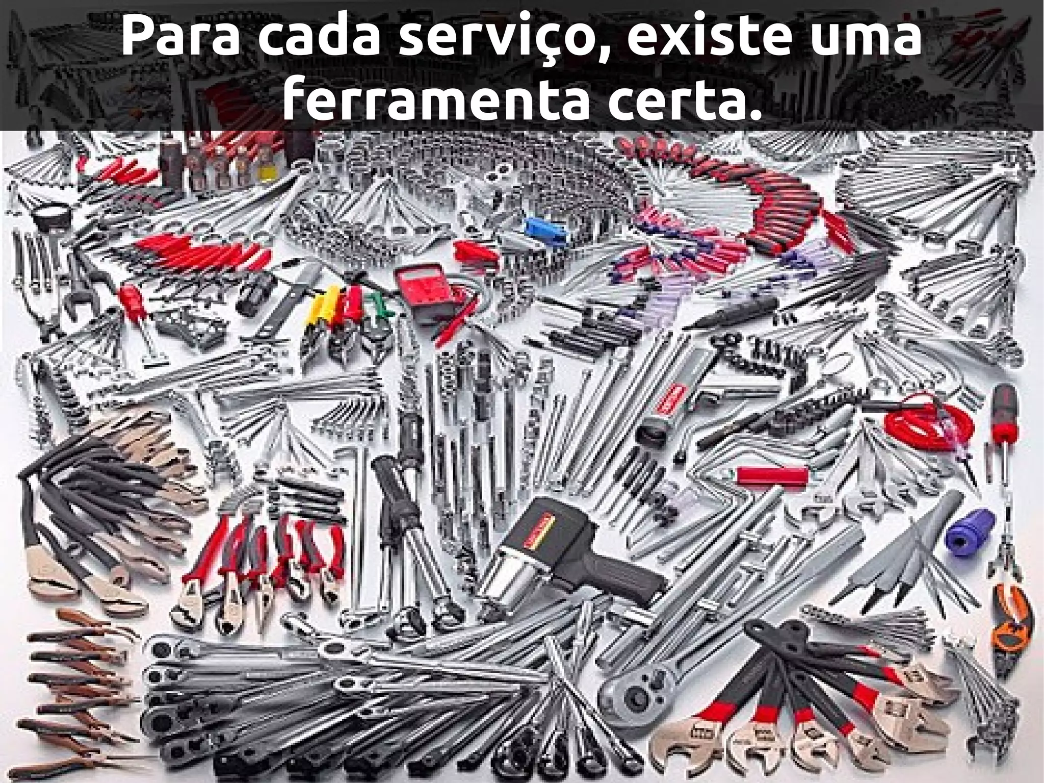 Para cada serviço, existe uma
      ferramenta certa.
 