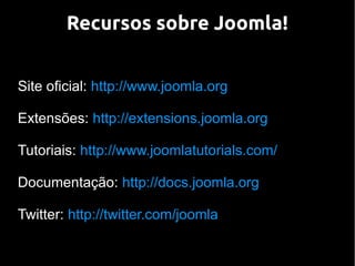 Recursos sobre Joomla!


Site oficial: http://www.joomla.org

Extensões: http://extensions.joomla.org

Tutoriais: http://www.joomlatutorials.com/

Documentação: http://docs.joomla.org

Twitter: http://twitter.com/joomla
 