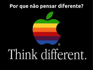Por que não pensar diferente?
 