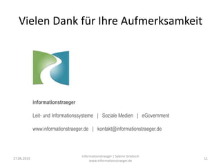 Vielen Dank für Ihre Aufmerksamkeit
informationstraeger
Leit- und Informationssysteme | Soziale Medien | eGovernment
www.informationstraeger.de | kontakt@informationstraeger.de
27.06.2013
informationstraeger | Sabine Griebsch
www.informationstraeger.de
11
 