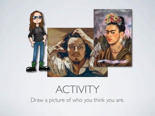 ACTIVITY
Draw a picture of who you think you are.
 