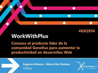 #GX2934
WorkWithPlus
Conozca el producto líder de la
comunidad GeneXus para aumentar la
productividad en desarrollos Web


     Eugenia Alvarez – María Inés Panizza
     DVelop
 