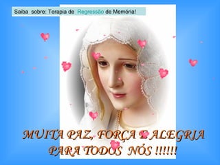 MUITA PAZ, FORÇA E ALEGRIA PARA TODOS  NÓS !!!!!!   Saiba  sobre: Terapia de  Regressão  de Memória! 