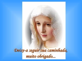 Deixe-a seguir sua caminhada,  muito obrigado...   