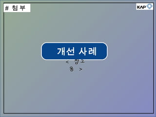 개선 사례
<< 참고참고
용용 >>
# 첨 부
 