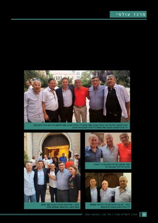 102016 ‫אוגוסט‬ / 116 ‫מס׳‬ / ‫שלנו‬ ‫ירושלים‬ ‫מגזין‬
‫צפון‬ ‫יהודי‬ ‫קהילות‬ ‫וארגון‬ ‫אפריקה‬ ‫צפון‬ ‫יהודי‬ ‫למורשת‬ ‫העולמי‬ ‫המרכז‬
‫מרכז‬ ‫יו"ר‬ ‫ביבס‬ ‫חיים‬ ‫למר‬ ‫חגיגית‬ ‫פנים‬ ‫קבלת‬ ‫לאחרונה‬ ‫ערכו‬ ,‫אפריקה‬
.‫מודיעין‬ ‫עיריית‬ ‫וראש‬ ‫המקומי‬ ‫השלטון‬
‫מונה‬ 2015-‫ו‬ 2013 ,2012 ,2007 ‫בשנים‬ ‫הליכוד‬ ‫לראשות‬ ‫בפריימריס‬
.‫נתניהו‬ ‫בנימין‬ ‫הממשלה‬ ‫ראש‬ ‫של‬ ‫הבחירות‬ ‫מטה‬ ‫בראש‬ ‫לעמוד‬ ‫ביבס‬
‫והוביל‬ ‫הערבי‬ ‫והמגזר‬ ‫הפריפריה‬ ‫לחיזוק‬ ‫פעל‬ ‫הוא‬ ‫תפקידיו‬ ‫במסגרת‬
.‫השוק‬ ‫ממחירי‬ 25% ‫של‬ ‫לירידה‬ ‫להוביל‬ ‫שמטרתה‬ ‫לאומית‬ ‫דיור‬ ‫תכנית‬
‫להירתם‬ ‫מתחייב‬ ‫הוא‬ ,‫כי‬ ‫ואמר‬ ‫ומתכניו‬ ‫מהמרכז‬ ‫התפעל‬ ‫ביבס‬ ‫חיים‬
.‫העולמי‬ ‫למרכז‬ ‫ולסייע‬
‫י‬ ‫מ‬ ‫ל‬ ‫ו‬ ‫ע‬ ‫ז‬ ‫כ‬ ‫ר‬ ‫מ‬
‫וח"כ‬ ‫הפנים‬ ‫ועדת‬ ‫יו"ר‬ ,‫אמסלם‬ ‫דודי‬ ‫ח"כ‬ :‫השתתפו‬ ‫החגיגי‬ ‫באירוע‬
.‫ומוסדות‬ ‫ערים‬ ‫ראשי‬ ‫וכן‬ ‫והשיכון‬ ‫הבינוי‬ ‫שר‬ ‫סגן‬ ,‫לוי‬ ‫ג'קי‬
‫מרכז‬ ‫בין‬ ‫פעולה‬ ‫שיתוף‬ ,‫כי‬ ‫אמר‬ ‫המרכז‬ ‫הנהלת‬ ‫יו"ר‬ ,‫כהן‬ ‫חיים‬
‫ולהכרת‬ ‫המרכז‬ ‫לפריחת‬ ‫יוביל‬ ‫העולמי‬ ‫המרכז‬ ‫לבין‬ ‫המקומי‬ ‫השלטון‬
.‫לאומית‬ ‫למודעות‬ ‫כה‬ ‫עד‬ ‫זכתה‬ ‫שלא‬ ‫הצפון-אפריקאית‬ ‫המורשת‬
‫ביבס‬ ‫של‬ ‫פועלו‬ ‫את‬ ‫נס‬ ‫על‬ ‫העלה‬ ,‫הארגון‬ ‫הנהלת‬ ‫יו"ר‬ ,‫קדוש‬ ‫אשר‬
.‫הישראלית‬ ‫בחברה‬ ‫הפערים‬ ‫צמצום‬ ‫למען‬
‫להירתם‬ ‫התחייב‬ ‫המקומי‬ ‫השלטון‬ ‫מרכז‬ ‫יו"ר‬ - ‫ביבס‬ ‫חיים‬
‫אפריקה‬ ‫צפון‬ ‫יהודי‬ ‫למורשת‬ ‫העולמי‬ ‫למרכז‬ ‫ולסייע‬
‫אמסלם‬ ‫דודי‬ ‫ח"כ‬ ,‫לוי‬ ‫ג'קי‬ ‫השיכון‬ ‫שר‬ ‫סגן‬ - ‫מימין‬
‫ביבס‬ ‫וחיים‬ ‫בכנסת‬ ‫הפנים‬ ‫ועדת‬ ‫יו"ר‬
,‫קדוש‬ ‫אשר‬ ,‫הארגון‬ ‫מנכלית‬ ‫כהן‬ ‫אורית‬ - ‫מימין‬
‫מלכה‬ ‫ואבשלום‬ ‫ביבס‬ ‫חיים‬ ,‫ביטון‬ ‫מישל‬
,‫ביבס‬ ‫חיים‬ ‫העיר‬ ‫ראש‬ ‫מ"מ‬ ‫תורגמן‬ ‫מאיר‬ ,‫הארגון‬ ‫הנהלת‬ ‫יו"ר‬ ‫קדוש‬ ‫אשר‬ ,‫הארגון‬ ‫הנהלת‬ ‫חבר‬ ‫גיגי‬ ‫יוסי‬ :‫לשמאל‬ ‫מימין‬
‫הארגון‬ ‫של‬ ‫הכספים‬ ‫ועדת‬ ‫יו"ר‬ ‫מויאל‬ ‫ואלי‬ ‫המקומי‬ ‫השלטון‬ ‫מרכז‬ ‫יו"ר‬
‫המרכז‬ ‫יו"ר‬ ‫כהן‬ ‫וחיים‬ ‫לוי‬ ‫ג'קי‬ ,‫תורגמן‬ ‫מאיר‬
‫אפריקה‬ ‫צפון‬ ‫יהודי‬ ‫של‬ ‫העולמי‬
 