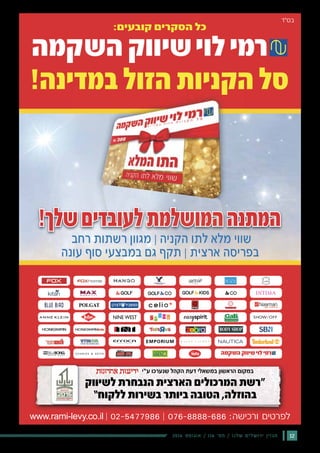 122016 ‫אוגוסט‬ / 116 ‫מס׳‬ / ‫שלנו‬ ‫ירושלים‬ ‫מגזין‬
www.rami-levy.co.il | 02-5477986 | 076-8888-686 :‫ורכישה‬ ‫לפרטים‬www rami levy co il | 02 5477986 || 076 8888 686 ‫ורכישה‬ ‫ם‬‫ם‬‫י‬‫י‬‫ט‬‫ט‬‫ר‬‫ר‬‫לפ‬| | ‫ל‬
‫ע“י‬ ‫שנערכו‬ ‫הקהל‬ ‫דעת‬ ‫במשאלי‬ ‫הראשון‬ ‫במקום‬
‫לשיווק‬ ‫הנבחרת‬ ‫הארצית‬ ‫המרכולים‬ ‫”רשת‬
“‫ללקוח‬ ‫בשירות‬ ‫ביותר‬ ‫הטובה‬ ,‫בהוזלה‬
‫רחב‬ ‫רשתות‬ ‫מגוון‬ | ‫הקניה‬ ‫לתו‬ ‫מלא‬ ‫שווי‬
‫עונה‬ ‫סוף‬ ‫במבצעי‬ ‫גם‬ ‫תקף‬ | ‫ארצית‬ ‫בפריסה‬
 