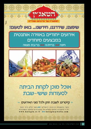 202016 ‫אוגוסט‬ / 116 ‫מס׳‬ / ‫שלנו‬ ‫ירושלים‬ ‫מגזין‬
‫הביתה‬ ‫לקחת‬ ‫מוכן‬ ‫אוכל‬
‫שישי-שבת‬ ‫לסעודות‬
‫האירועים‬ ‫סוגי‬ ‫ולכל‬ ‫חתן‬ ‫לשבת‬ ‫קייטרינג‬
‫אותנטית‬ ‫באווירה‬ ‫ייחודיים‬ ‫אירועים‬
‫מיוחדים‬ ‫במבצעים‬
‫מצווה‬ ‫בר/בת‬ ‫ברית/ה‬ ‫חינה‬
w w w . h a t a g i n . c o . i l h a t a g i n @ w a l l a . c o m
02-6728672 :‫טלפקס‬ ,02-6725255 :‫טל‬ .‫ירושלים‬ ‫תלפיות‬ ,15 ‫חרוצים‬ ‫יד‬ '‫רח‬
‫ף‬‫ס‬‫ו‬‫י‬ ‫בית‬ ‫חלק‬ ‫בשר‬ ‫ירושלים‬ ‫הרבנות‬ ‫בהשגחת‬ ‫כשר‬
!‫לטעום‬ ‫בואו‬ ...‫חידשנו‬ ,‫שידרגנו‬ ,‫שיפצנו‬
 