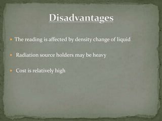  The reading is affected by density change of liquid
 Radiation source holders may be heavy
 Cost is relatively high
 