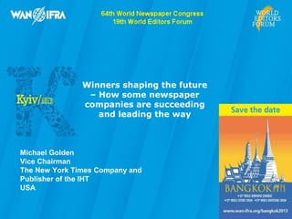 Winners shaping the future
                – How some newspaper
               companies are succeeding
                  and leading the way



Michael Golden
Vice Chairman
The New York Times Company and
Publisher of the IHT
USA
 