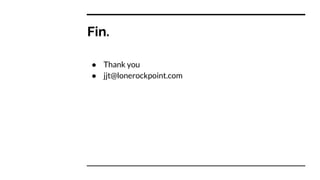 Fin.
● Thank you
● jjt@lonerockpoint.com
 