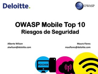 OWASP Mobile Top 10
            Riesgos de Seguridad
Alberto Wilson                              Mauro Flores
alwilson@deloitte.com             mauflores@deloitte.com




                        #GX2408
 