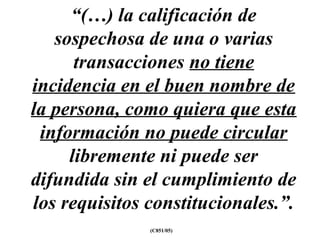 “(…) la calificación de
sospechosa de una o varias
transacciones no tiene
incidencia en el buen nombre de
la persona, como quiera que esta
información no puede circular
libremente ni puede ser
difundida sin el cumplimiento de
los requisitos constitucionales.”.
(C851/05)
 