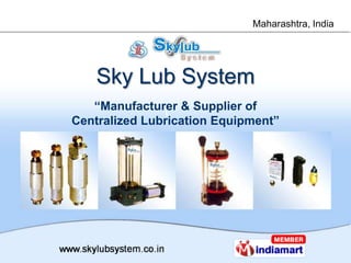 Maharashtra, India




    Sky Lub System
   “Manufacturer & Supplier of
               k
Centralized Lubrication Equipment”
 