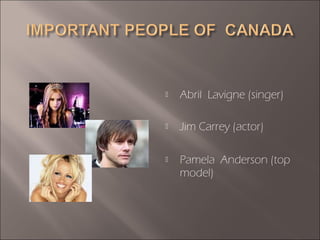  Abril Lavigne (singer)
 Jim Carrey (actor)
 Pamela Anderson (top
model)
 