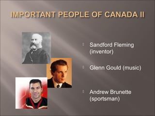  Sandford Fleming
(inventor)
 Glenn Gould (music)
 Andrew Brunette
(sportsman)
 