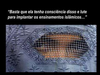 “Basta que ela tenha consciência disso e lute
para implantar os ensinamentos islâmicos…”
 