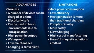 ADVANTAGES LIMITATIONS
•Wireless
• A number of devices can be
charged at a time
• Electrically safe
• Can be used in harsh
environments due to
encapsulation
• High power in output
• Waterproof
• Low maintenance
• Charging is convenient
•More power consumption
• Low efficiency
• Heat generation is more
than traditional charging
• Complex circuitry
• More costly
• Slow Charging
• High cost of manufacturing
• Harmful magnetic adiations
emitted
20 April 2017VANEET SACHDEVA - 11611228 28
 