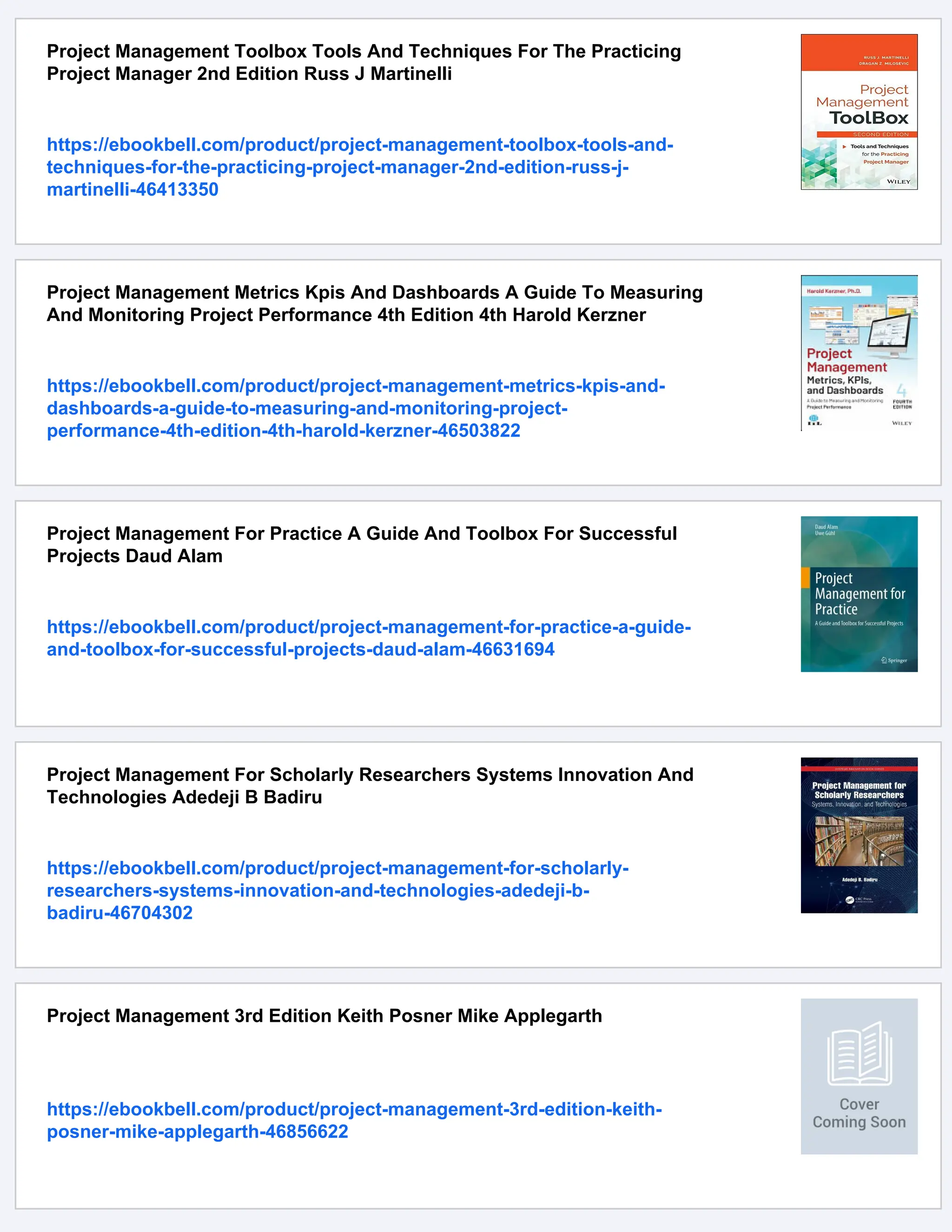 Project Management Toolbox Tools And Techniques For The Practicing
Project Manager 2nd Edition Russ J Martinelli
https://ebookbell.com/product/project-management-toolbox-tools-and-
techniques-for-the-practicing-project-manager-2nd-edition-russ-j-
martinelli-46413350
Project Management Metrics Kpis And Dashboards A Guide To Measuring
And Monitoring Project Performance 4th Edition 4th Harold Kerzner
https://ebookbell.com/product/project-management-metrics-kpis-and-
dashboards-a-guide-to-measuring-and-monitoring-project-
performance-4th-edition-4th-harold-kerzner-46503822
Project Management For Practice A Guide And Toolbox For Successful
Projects Daud Alam
https://ebookbell.com/product/project-management-for-practice-a-guide-
and-toolbox-for-successful-projects-daud-alam-46631694
Project Management For Scholarly Researchers Systems Innovation And
Technologies Adedeji B Badiru
https://ebookbell.com/product/project-management-for-scholarly-
researchers-systems-innovation-and-technologies-adedeji-b-
badiru-46704302
Project Management 3rd Edition Keith Posner Mike Applegarth
https://ebookbell.com/product/project-management-3rd-edition-keith-
posner-mike-applegarth-46856622
 