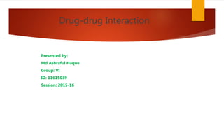 Drug-drug Interaction
Presented by:
Md Ashraful Haque
Group: VI
ID: 11615039
Session: 2015-16
 
