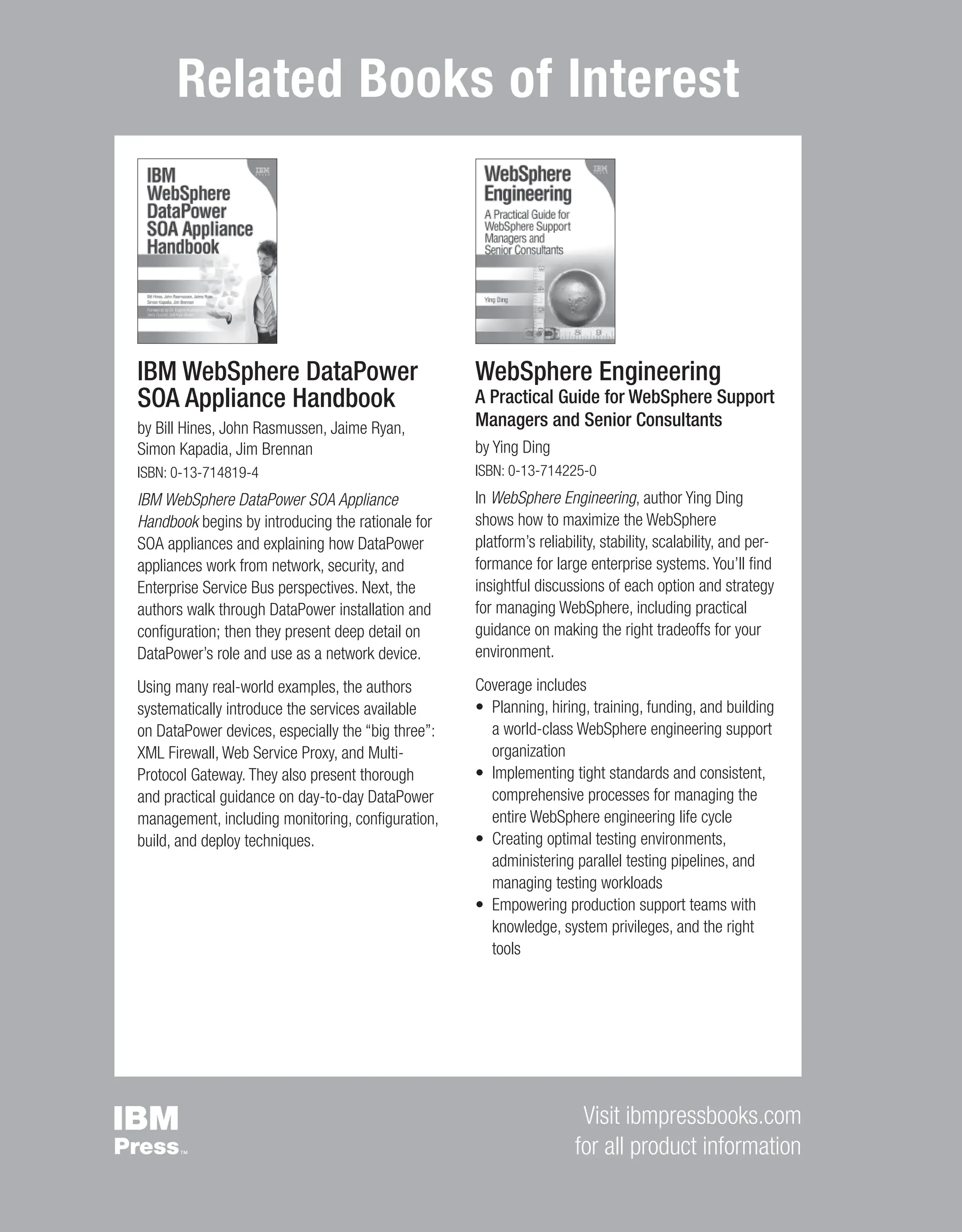 ii Contents Related Books of Interest Visit ibmpressbooks.com for all product information IBM WebSphere DataPower SOA Appliance Handbook by Bill Hines, John Rasmussen, Jaime Ryan, Simon Kapadia, Jim Brennan ISBN: 0-13-714819-4 IBM WebSphere DataPower SOA Appliance Handbook begins by introducing the rationale for SOA appliances and explaining how DataPower appliances work from network, security, and Enterprise Service Bus perspectives. Next, the authors walk through DataPower installation and conﬁguration; then they present deep detail on DataPower’s role and use as a network device. Using many real-world examples, the authors systematically introduce the services available on DataPower devices, especially the “big three”: XML Firewall, Web Service Proxy, and Multi- Protocol Gateway. They also present thorough and practical guidance on day-to-day DataPower management, including monitoring, conﬁguration, build, and deploy techniques. WebSphere Engineering A Practical Guide for WebSphere Support Managers and Senior Consultants by Ying Ding ISBN: 0-13-714225-0 In WebSphere Engineering, author Ying Ding shows how to maximize the WebSphere platform’s reliability, stability, scalability, and per- formance for large enterprise systems. You’ll ﬁnd insightful discussions of each option and strategy for managing WebSphere, including practical guidance on making the right tradeoffs for your environment. Coverage includes • Planning, hiring, training, funding, and building a world-class WebSphere engineering support organization • Implementing tight standards and consistent, comprehensive processes for managing the entire WebSphere engineering life cycle • Creating optimal testing environments, administering parallel testing pipelines, and managing testing workloads • Empowering production support teams with knowledge, system privileges, and the right tools From the Library of Lee Bogdanoff 