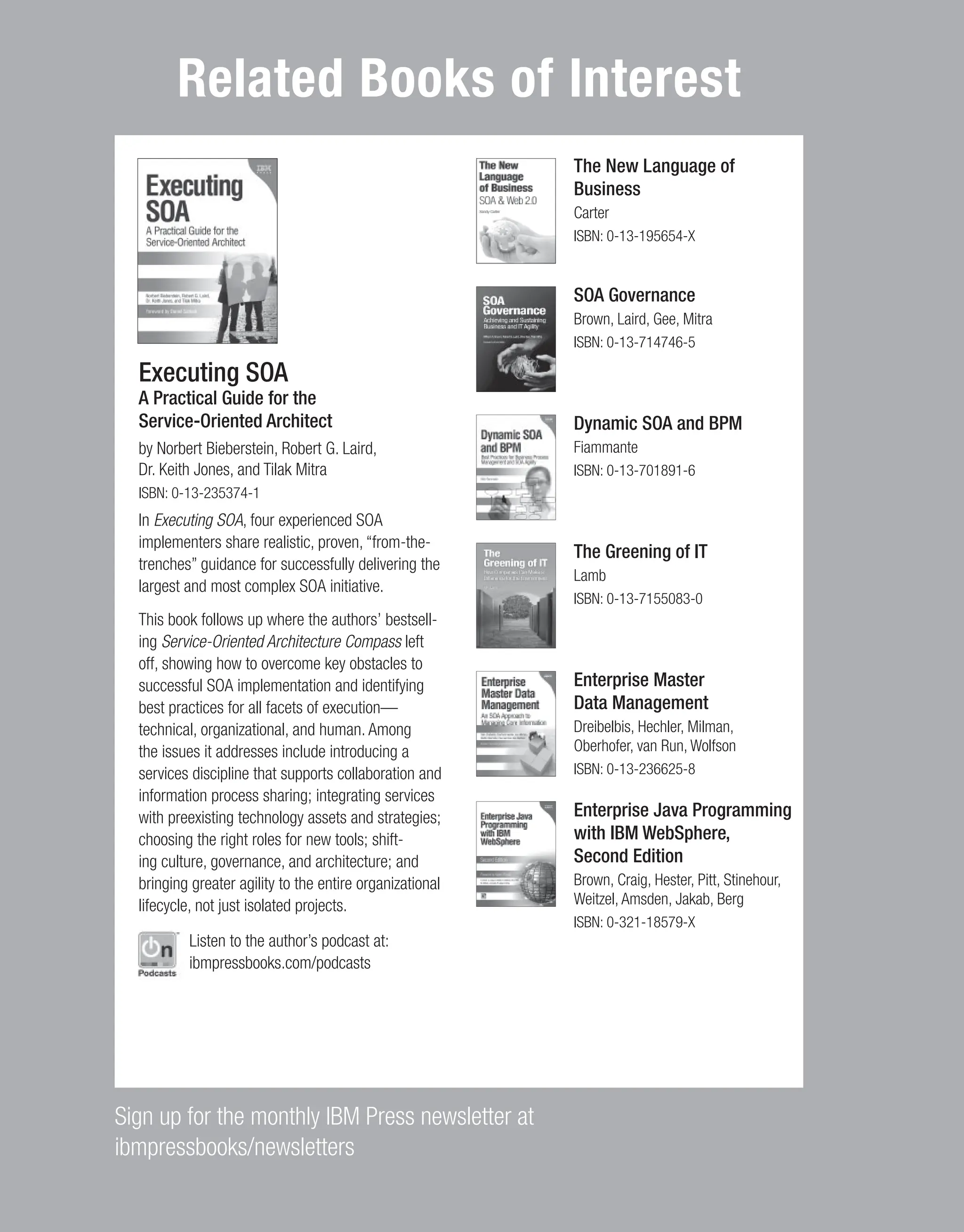 Contents iii Related Books of Interest Sign up for the monthly IBM Press newsletter at ibmpressbooks/newsletters The New Language of Business Carter ISBN: 0-13-195654-X SOA Governance Brown, Laird, Gee, Mitra ISBN: 0-13-714746-5 Dynamic SOA and BPM Fiammante ISBN: 0-13-701891-6 The Greening of IT Lamb ISBN: 0-13-7155083-0 Enterprise Master Data Management Dreibelbis, Hechler, Milman, Oberhofer, van Run, Wolfson ISBN: 0-13-236625-8 Enterprise Java Programming with IBM WebSphere, Second Edition Brown, Craig, Hester, Pitt, Stinehour, Weitzel, Amsden, Jakab, Berg ISBN: 0-321-18579-X Executing SOA A Practical Guide for the Service-Oriented Architect by Norbert Bieberstein, Robert G. Laird, Dr. Keith Jones, and Tilak Mitra ISBN: 0-13-235374-1 In Executing SOA, four experienced SOA implementers share realistic, proven, “from-the- trenches” guidance for successfully delivering the largest and most complex SOA initiative. This book follows up where the authors’ bestsell- ing Service-Oriented Architecture Compass left off, showing how to overcome key obstacles to successful SOA implementation and identifying best practices for all facets of execution— technical, organizational, and human. Among the issues it addresses include introducing a services discipline that supports collaboration and information process sharing; integrating services with preexisting technology assets and strategies; choosing the right roles for new tools; shift- ing culture, governance, and architecture; and bringing greater agility to the entire organizational lifecycle, not just isolated projects. Listen to the author’s podcast at: ibmpressbooks.com/podcasts From the Library of Lee Bogdanoff 