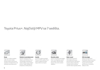 Toyota Prius+. Najčistiji MPV sa 7 sedišta.




Dizajn                            Modularni unutrašnji prostor       Nasleđe                          Dinamika vožnje                 Dobar za grad                    HSD tehnologija
Prius+ je u svakom pogledu        Pametno dizajniran da se           Sa preko 3 miliona prodatih      Pomoću inovativne tehnologije   Hybrid Synergy Drive®            Hybrid Synergy Drive®
velik, ali se opet izdvaja        uklopi u vaš stil života, Prius+   Priusa od 1997. godine, Prius+   Prius+ se prilagođava vašem     tehnologija optimizuje           kombinuje snagu benzinskog
siluetom koja je istovremeno      nudi genijalnu ﬂeksibilnost,       dolazi iz ugledne porodice       stilu vožnje. Iskusite vožnju   potrošnju goriva. Rezultat je    i električnog motora kako
atraktivna i aerodinamična radi   sedam sedišta, bogat prtljažni     kojoj možete da verujete.        koja je u isto vreme snažna i   izuzetno niska emisija CO       bi isporučio izvanredne
optimalne potrošnje goriva.       prostor i obilje inteligentnih                                      uglađena.                       i drugih štetnih materija,       performanse, na izuzetno
                                  pregrada za smeštaj sitnica.                                                                        naročito tokom gradske vožnje.   eﬁkasan način.

2
 