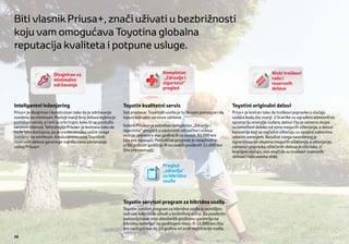 Biti vlasnik Priusa+, znači uživati u bezbrižnosti
koju vam omogućava Toyotina globalna
reputacija kvaliteta i potpune usluge.

                       Dizajniran za                                                  Kompletan                                                      Niski troškovi
                       minimalno                                                      „Zdravlje i                                                    rada i
                       održavanje                                                     sigurnost“                                                     rezervnih
                                                                                      pregled                                                        delova


Inteligentni inženjering                                       Toyotin kvalitetni servis                                       Toyotini originalni delovi
Prius+ je dizajniran i konstruisan tako da je održavanje       Vaš prodavac Toyotinih vozila je tu da vam pomogne i da         Prius+ je kreiran tako da troškovi popravke u slučaju
svedeno na minimum. Postoji manji broj delova kojima je        ispuni sve vaše servisne zahteve.                               sudara budu što manji. U branike su ugrađeni elementi za
potreban servis, a i oni su vrlo trajni, kako bi se produžio                                                                   apsorpciju energije sudara, delovi čija je zamena skupa
servisni interval. Tehnologija Priusa+ je kreirana tako da     Vašem Priusu+ je potreban kompletan „Zdravlje i                 su izmešteni daleko od zona mogućih oštećenja, a delovi
bude lako dostupna, pa je vreme utroška radne snage            sigurnost“ pregled, u zavisnosti od načina i uslova             karoserije koji se najčešće oštećuju su spojeni zakivcima
svedeno na minimum. Konkurentna cena Toyotinih                 vožnje, jednom u dve godine ili na svakih 30.000 km             umesto varenjem. Rezultat svega navedenog je
rezervnih delova garantuje najnižu cenu održavanja             (šta pre nastupi). Periodične preglede je neophodno             ograničavanje stepena mogućih oštećenja, a uklanjanje,
vašeg Priusa+.                                                 vršiti jednom godišnje ili na svakih pređenih 15.000 km         zamena i popravka oštećenih delova je vrlo laka. U
                                                               (šta pre nastupi).                                              krajnjem slučaju, ovo znači da su troškovi rezervnih
                                                                                                                               delova i rada veoma niski.

                                                                                      Pregled
                                                                                      „zdravlja“
                                                                                      za hibridna
                                                                                      vozila



                                                               Toyotin servisni program za hibridna vozila
                                                               Toyotin servisni program za hibridna vozila je osmišljen
                                                               radi vas, kako biste uživali u bezbrižnoj vožnji. Sa posebnim
                                                               zadovoljstvom smo obezbedili proširenu garanciju na
                                                               hibridnu bateriju* na godišnjem nivou ili 15,000 km (šta
                                                               pre nastupi) sve do 10 godina od prve registracije vozila.
30
 