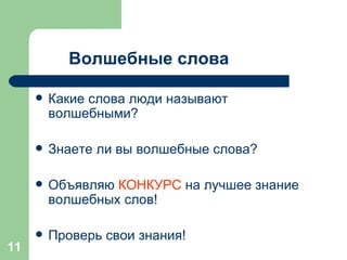 Волшебные слова Какие слова люди называют волшебными? Знаете ли вы волшебные слова? Объявляю  КОНКУРС  на лучшее знание волшебных слов! Проверь свои знания! 