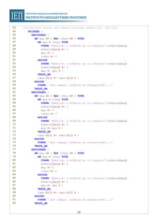 23
43 !ΕΞΥΠΗΡΕΤΗΣΗ ΠΕΛΑΤΗ ΑΠΟ ΤΑΜΕΙΟ–ΔΙΑΓΡΑΦΗ ΠΕΛΑΤΗ ΑΠΟ ΤΗΝ ΟΥΡΑ
44 ΕΠΙΛΕΞΕ τ
45 ΠΕΡΙΠΤΩΣΗ 1
46 ΑΝ αρχ <> 0 ΚΑΙ τελος <> 0 ΤΟΤΕ
47 ΑΝ αρχ = τελος ΤΟΤΕ
48 ΓΡΑΨΕ 'Καλείται ο πελάτης με το νούμερο:',πελατες[αρχ]
49 πελατες[αρχ] <- 0
50 αρχ <- 0
51 τελος <- 0
52 ΑΛΛΙΩΣ
53 ΓΡΑΨΕ 'Καλείται ο πελάτης με το νούμερο:',πελατες[αρχ]
54 πελατες[αρχ] <- 0
55 αρχ <- αρχ + 1
56 ΤΕΛΟΣ_ΑΝ
57 ταμεια[1] <- ταμεια[1] + 1
58 ΑΛΛΙΩΣ
59 ΓΡΑΨΕ ' Δεν υπάρχει πελάτης να εξυπηρετηθεί...'
60 ΤΕΛΟΣ_ΑΝ
61 ΠΕΡΙΠΤΩΣΗ 2
62 ΑΝ αρχ <> 0 ΚΑΙ τελος <> 0 ΤΟΤΕ
63 ΑΝ αρχ = τελος ΤΟΤΕ
64 ΓΡΑΨΕ 'Καλείται ο πελάτης με το νούμερο:',πελατες[αρχ]
65 πελατες[αρχ] <- 0
66 αρχ <- 0
67 τελος <- 0
68 ΑΛΛΙΩΣ
69 ΓΡΑΨΕ 'Καλείται ο πελάτης με το νούμερο:',πελατες[αρχ]
70 πελατες[αρχ] <- 0
71 αρχ <- αρχ + 1
72 ΤΕΛΟΣ_ΑΝ
73 ταμεια[2] <- ταμεια[2] + 1
74 ΑΛΛΙΩΣ
75 ΓΡΑΨΕ ' Δεν υπάρχει πελάτης να εξυπηρετηθεί...'
76 ΤΕΛΟΣ_ΑΝ
77 ΠΕΡΙΠΤΩΣΗ 3
78 ΑΝ αρχ <> 0 ΚΑΙ τελος <> 0 ΤΟΤΕ
79 ΑΝ αρχ = τελος ΤΟΤΕ
80 ΓΡΑΨΕ 'Καλείται ο πελάτης με το νούμερο:',πελατες[αρχ]
81 πελατες[αρχ] <- 0
82 αρχ <- 0
83 τελος <- 0
84 ΑΛΛΙΩΣ
85 ΓΡΑΨΕ 'Καλείται ο πελάτης με το νούμερο:',πελατες[αρχ]
86 πελατες[αρχ] <- 0
87 αρχ <- αρχ + 1
88 ΤΕΛΟΣ_ΑΝ
89 ταμεια[3] <- ταμεια[3] + 1
90 ΑΛΛΙΩΣ
91 ΓΡΑΨΕ ' Δεν υπάρχει πελάτης να εξυπηρετηθεί...'
92 ΤΕΛΟΣ_ΑΝ
 