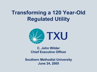 Transforming a 120 Year-Old
      Regulated Utility




           C. John Wilder
       Chief Executive Officer

    Southern Methodist University
           June 24, 2005
 