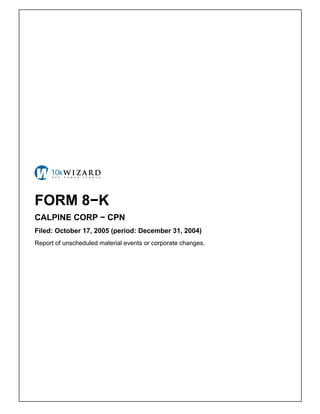FORM 8−K
CALPINE CORP − CPN
Filed: October 17, 2005 (period: December 31, 2004)
Report of unscheduled material events or corporate changes.
 