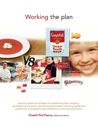 Working the plan




     How the people of Campbell are transforming their company –
by delighting consumers, revitalizing great brands, enhancing quality and
  productivity, and laying the groundwork for a more rewarding future.

                                         2002 Annual Report
 