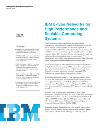 IBM Systems and Technology Group
Solution Brief




                                                       IBM b-type Networks for
                                                       High Performance and
                                                       Scalable Computing
                                                       Systems
                                                       IBM® and Brocade® have strengthened their long-standing
                                                       relationship to provide expanded network technology choices with the
            Highlights
                                                       new IBMb-type Ethernet switches and IP routers to provide an
            Low latency—Low latency, cut-through       integrated, end-to-end scalable and low latency framework. Combined
            switching enables minimal delay and
            jitter required for HPC applications.      with IBM's vast data center design experience and Brocade's networking
                                                       expertise, this portfolio represents the ideal convergence of strength and
            High bandwidth—Line-rate, full mesh,       intelligence. For organizations striving to transform their IT
            non-oversubscribed 10 Gbps supports
                                                       infrastructure, this portfolio helps reduce costs, manage risks, and prepare
            the evolution from terascale to peta-
            scale architectures                        for the most demanding applications while improving service.

            High density and scalability—Facilitate
                                                       Speed, processing power and scalability-these are the common themes
            large-scale build-outs of hundreds or
            thousands of tightly-interconnected        in High-Performance Computing (HPC) systems. What characterizes
            compute nodes with exceptional high-       these turbo-charged installations is the need to connect hundreds to
            density switches                           thousands of compute resources at extremely high speeds. The
            Fault tolerant design—High availability,   challenge is to handle trillions of operations per second.
            reliability, and serviceability features
            on every switch include hot-swappable      As parallel programming models for HPC applications evolve, more
            and redundant components
                                                       and more HPC installations are designed based on standard processors
            High power efficiency—Industry leading     and Graphics Processing Units (GPUs), tightly connected to form
            power efficiency dramatically reduces      scalable systems. Networking solutions are helping these HPC systems
            power and cooling expenses in large
                                                       move from terascale (1012) to petascale (1015) operations per second and
            scale deployments
                                                       beyond.

                                                       Networks for HPC systems perform a variety of roles: cluster
                                                       interconnect, management, storage, and access. Networking technologies
                                                       available today include: 1 and 10 GbE; proprietary interconnects; SDR,
                                                       DDR, and QDR InfiniBand (IB); 4 and 8 Gigabit per second (Gbps)
                                                       Fibre Channel (FC); and, in the future, Data Center Bridging or
                                                       Converged Enhanced Ethernet (DCB or CEE).

                                                       As with any network configuration, the HPC network system design
                                                       involves tradeoffs between overhead, manageability, and price. Of the
                                                       above choices, Ethernet has the advantage of familiarity, ease of
 