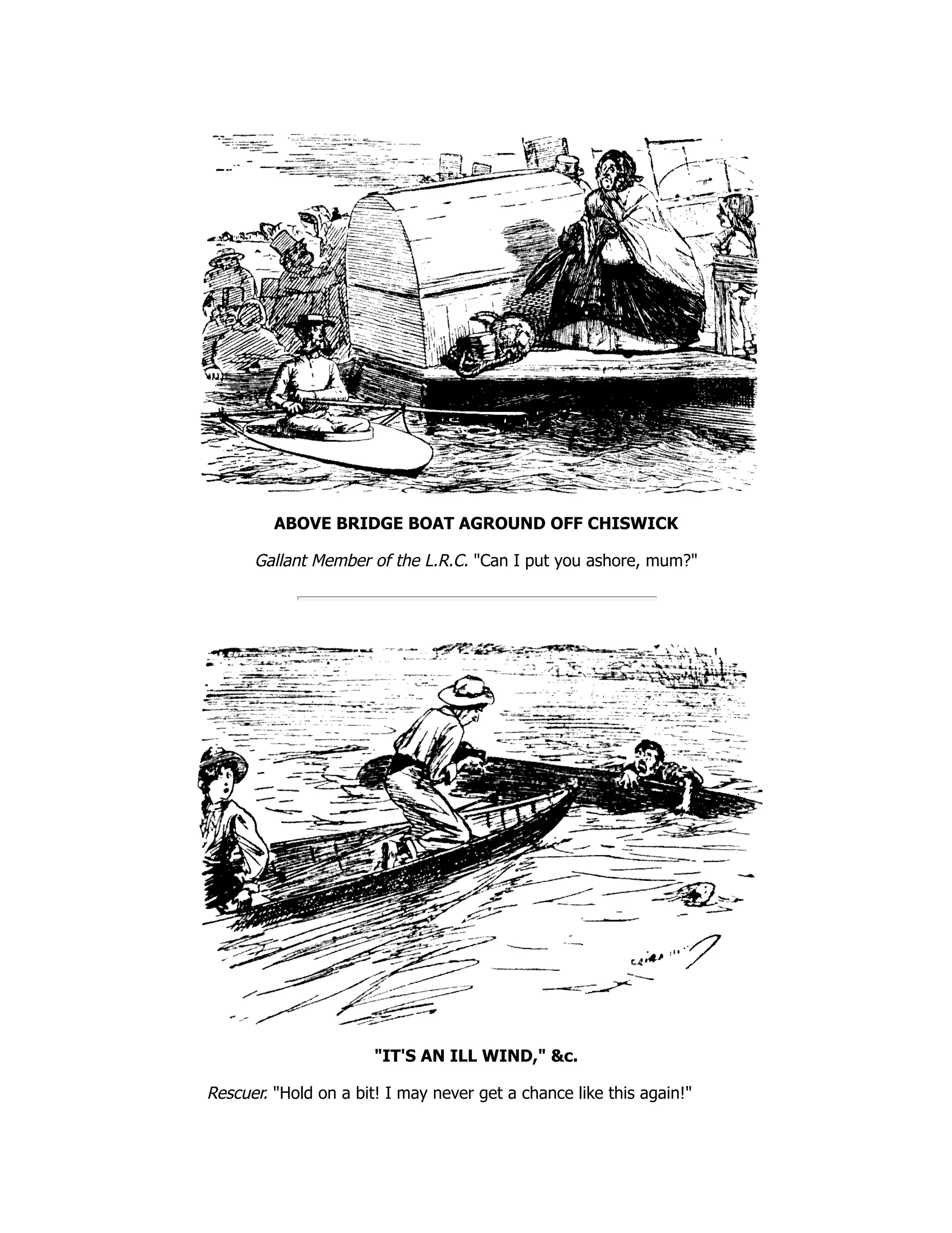 ABOVE BRIDGE BOAT AGROUND OFF CHISWICK Gallant Member of the L.R.C. "Can I put you ashore, mum?" "IT'S AN ILL WIND," &c. Rescuer. "Hold on a bit! I may never get a chance like this again!" 
