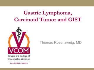 Gastric Lymphoma,
Carcinoid Tumor and GIST
Thomas Rosenzweig, MD
 