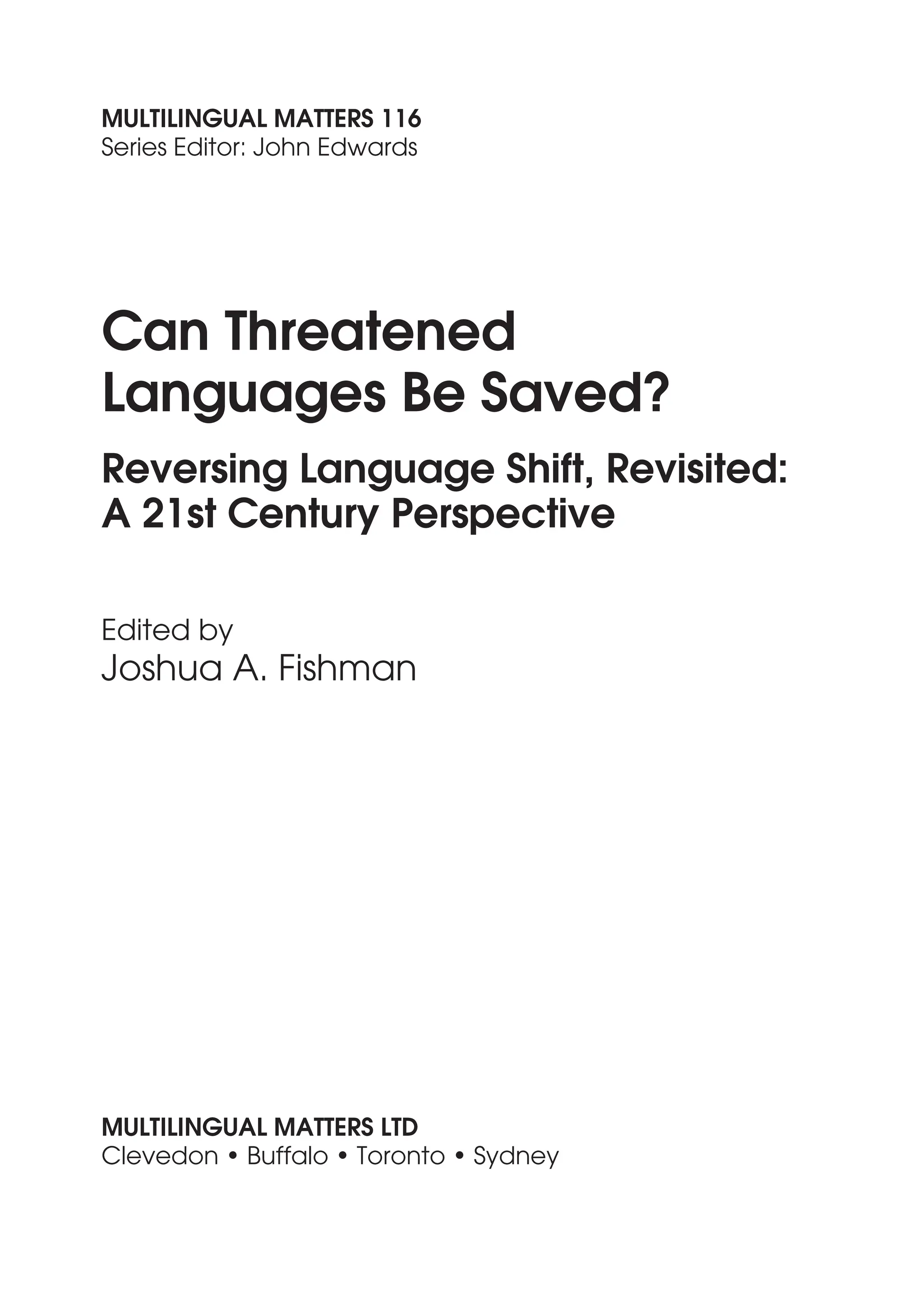 MULTILINGUAL MATTERS 116
Series Editor: John Edwards
Can Threatened
Languages Be Saved?
Reversing Language Shift, Revisited:
A 21st Century Perspective
Edited by
Joshua A. Fishman
MULTILINGUAL MATTERS LTD
Clevedon • Buffalo • Toronto • Sydney
 