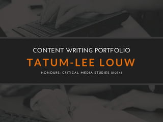 TATUM-LEE LOUW
HONOURS: CRITICAL MEDIA STUDIES 210741
CONTENT WRITING PORTFOLIO
 