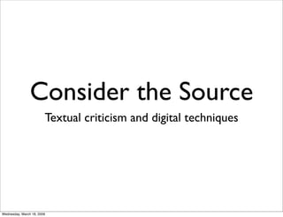 Consider the Source
                        Textual criticism and digital techniques




Wednesday, March 18, 2009
 