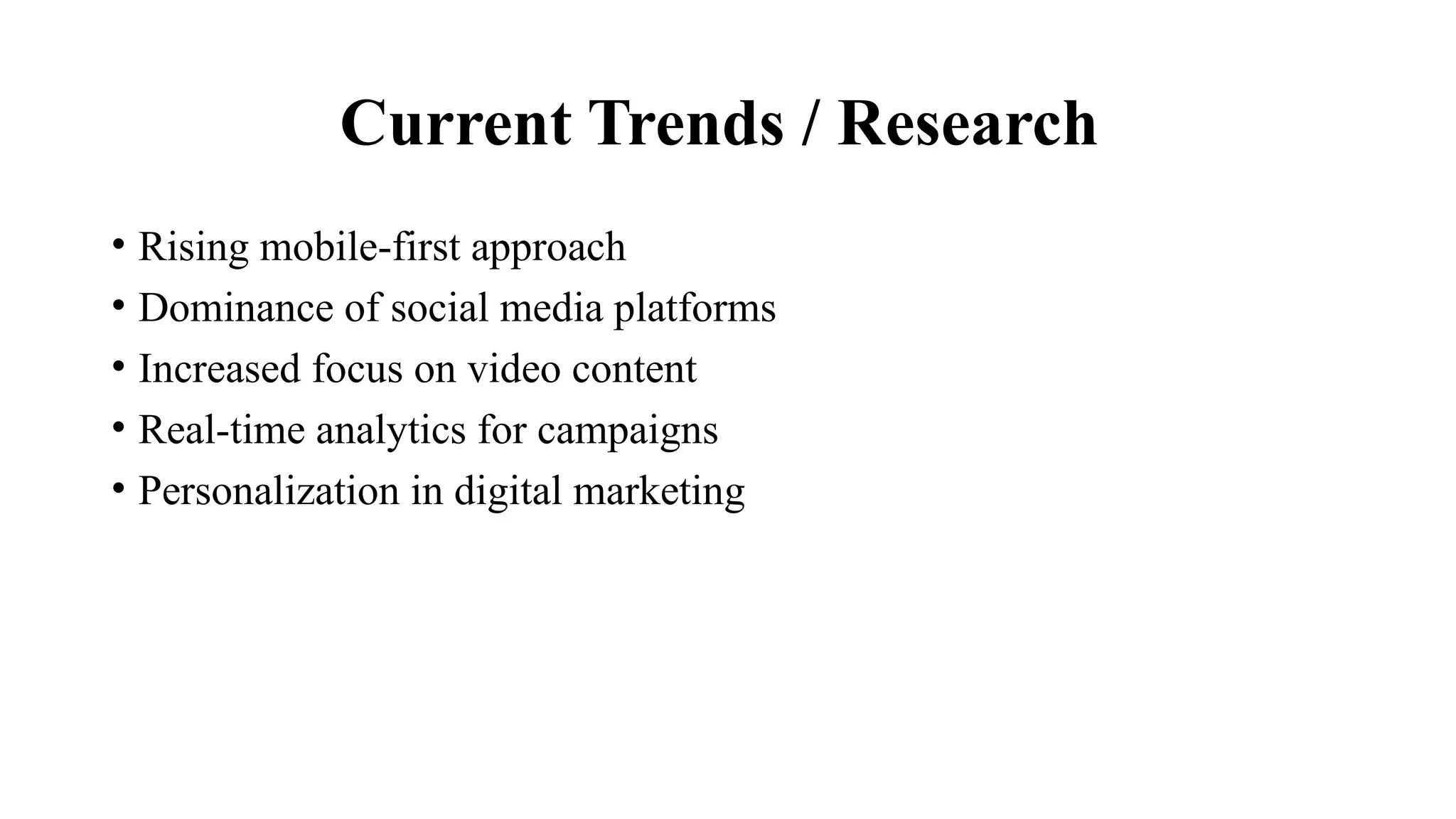 Current Trends / Research
• Rising mobile-first approach
• Dominance of social media platforms
• Increased focus on video content
• Real-time analytics for campaigns
• Personalization in digital marketing
 
