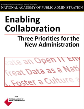 A Paper by the Collaboration Project Advisory Panel of the

NATIONAL ACADEMY OF PUBLIC ADMINISTRATION



      Enabling 
      Collaboration 
                          Three Priorities for the 
                            New Administration 




                     2009 
 
