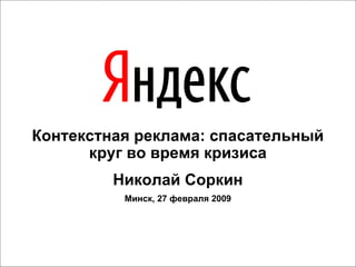 Контекстная реклама: спасательный круг во время кризиса Николай Соркин Минск, 27 февраля 2009 
