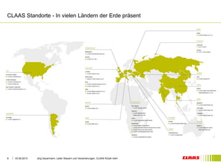 CLAAS Standorte - In vielen Ländern der Erde präsent 
03.09.2013 Jörg Sauermann, Leiter Steuern und Versicherungen, 6 CLAAS KGaA mbH 
 